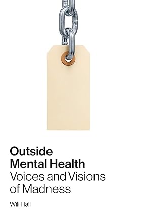 Outside Mental Health Voices and Visions of Madness