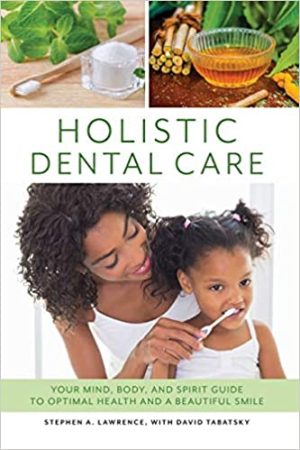 Holistic Dental Care Your Mind Body and Spirit Guide to Optimal Health and a Beautiful Smile