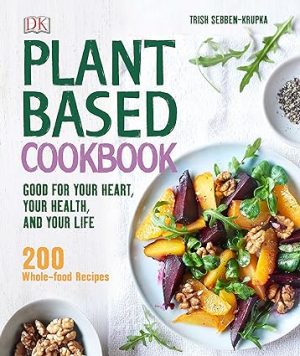 Plant Based Cookbook Good for Your Heart Your Health and Your Life 200 Whole food Recipes