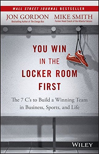 You Win in the Locker Room First The 7 Cs to Build a Winning Team in Business Sports and Life