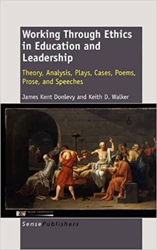 Working Through Ethics in Education and Leadership Theory Analysis Plays Cases Poems Prose and Speeches