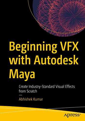 Beginning VFX with Autodesk Maya Create Industry Standard Visual Effects from Scratch