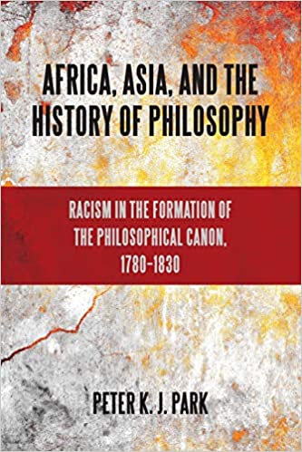 Africa Asia and the History of Philosophy Racism in the Formation of the Philosophical Canon 1780 1830