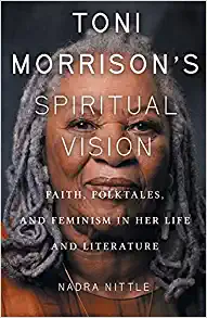 Toni Morrisons Spiritual Vision Faith Folktales and Feminism in Her Life and Literature