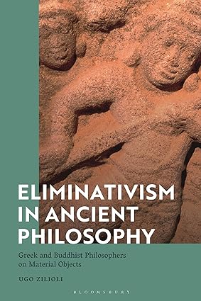 Eliminativism in Ancient Philosophy Greek and Buddhist Philosophers on Material Objects