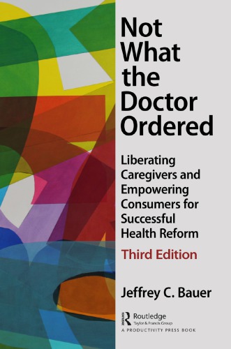 Not What the Doctor Ordered Liberating Caregivers and Empowering Consumers for Successful Health Reform 3rd Edition