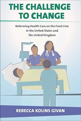 The Challenge to Change Reforming Health Care on the Front Line in the United States and the United Kingdom