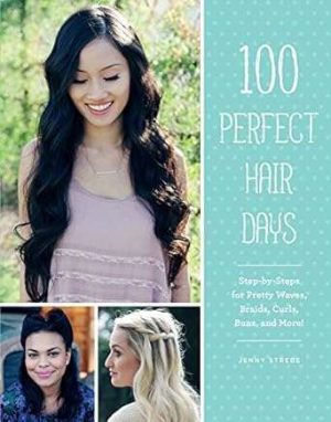 100 Perfect Hair Days Step by Steps for Pretty Waves Braids Curls Buns and More