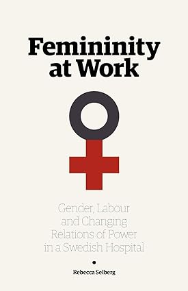 Femininity at Work Gender Labour and Changing Relations of Power in a Swedish Hospital