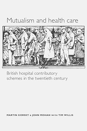 Mutualism and health care Hospital contributory schemes in twentieth century Britain