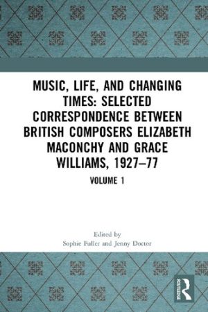 Music Life and Changing Times Selected Correspondence Between British Composers Elizabeth Maconchy and Grace Williams 1927 77 Volume 1