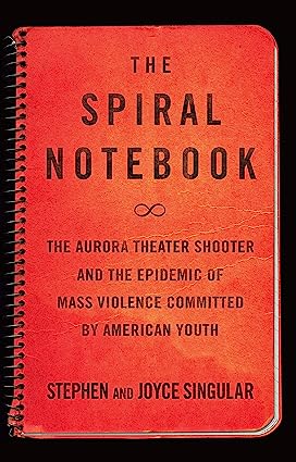 The Spiral Notebook The Aurora Theater Shooter and the Epidemic of Mass Violence Committed by American Youth