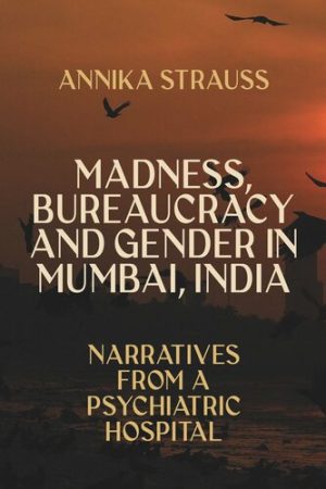 Madness Bureaucracy and Gender in Mumbai India Narratives from a Psychiatric Hospital