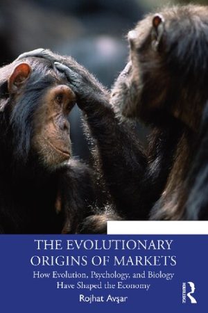 The Evolutionary Origins of Markets How Evolution Psychology and Biology Have Shaped the Economy