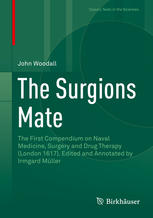 The Surgions Mate The First Compendium on Naval Medicine Surgery and Drug Therapy London 1617 Edited and Annotated by Irmgard Müller