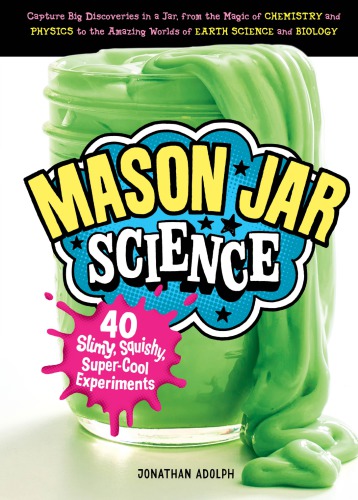 Mason Jar Science 40 Slimy Squishy Super Cool Experiments