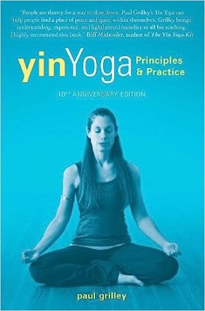 Yin Yoga Principles and Practice 10th Anniversary Edition