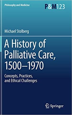 A History of Palliative Care 1500 1970 Concepts Practices and Ethical Challenges