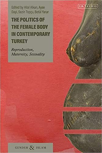 The Politics of the Female Body in Contemporary Turkey Reproduction Maternity Sexuality