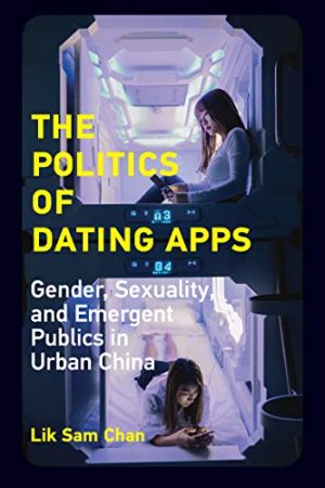 The Politics of Dating Apps Gender Sexuality and Emergent Publics in Urban China