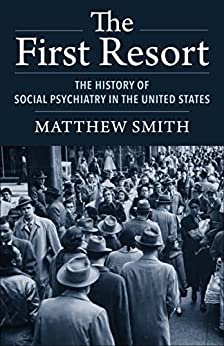 The First Resort The History of Social Psychiatry in the United States