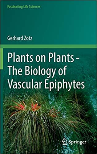 Plants on Plants The Biology of Vascular Epiphytes