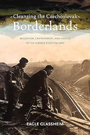 Cleansing the Czechoslovak Borderlands Migration Environment and Health in the Former Sudetenland