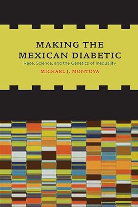Making the Mexican Diabetic Race Science and the Genetics of Inequality