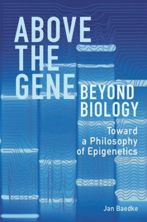 Above the Gene Beyond Biology Toward a Philosophy of Epigenetics