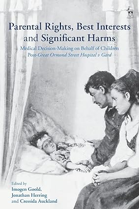 Parental Rights Best Interests and Significant Harms Medical Decision Making on Behalf of Children Post Great Ormond Street Hospital v Gard