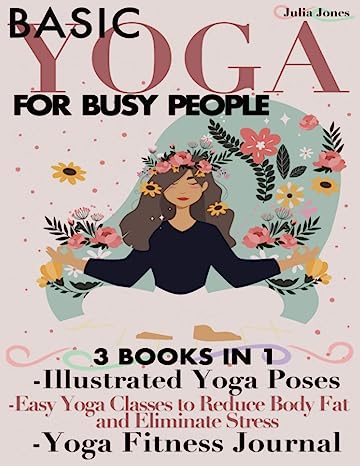 Basic Yoga for Busy People 3 Books in 1 Illustrated Yoga Poses Easy Yoga Classes to Reduce Body Fat and Eliminate Stress