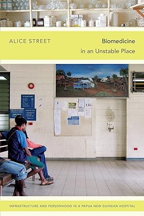 Biomedicine in an Unstable Place Infrastructure and Personhood in a Papua New Guinean Hospital
