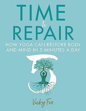 Time to Repair How Yoga Can Restore Body and Mind in 5 Minutes a Day