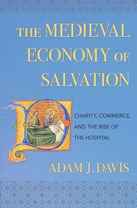 The Medieval Economy of Salvation Charity Commerce and the Rise of the Hospital