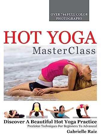Hot Yoga MasterClass Discover a Beautiful Hot Yoga Practice Precision Techniques for Beginners to Advanced