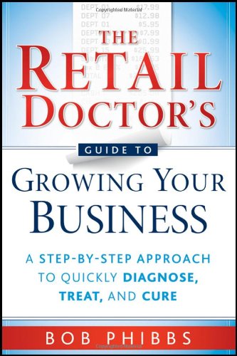 The Retail Doctors Guide to Growing Your Business A Step By Step Approach to Quickly Diagnose Treat and Cure