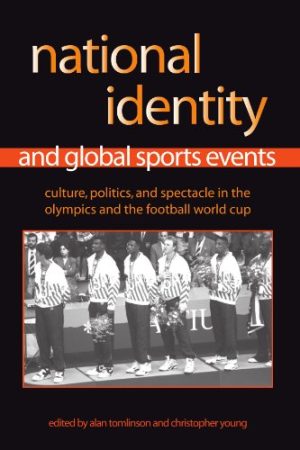 National Identity and Global Sports Events Culture Politics and Spectacle in the Olympics and the Football World Cup