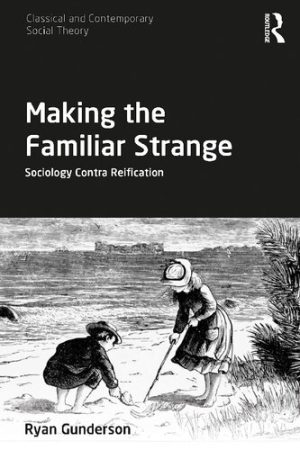 Making the Familiar Strange Sociology Contra Reification